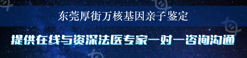 东莞厚街万核基因亲子鉴定